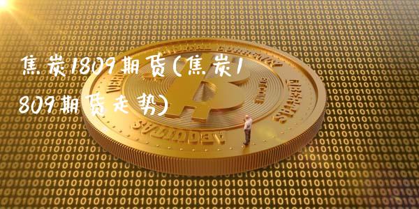 焦炭1809期货(焦炭1809期货走势)_https://www.zghnxxa.com_国际期货_第1张