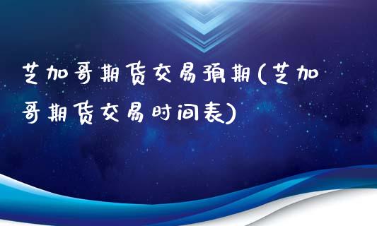 芝加哥期货交易预期(芝加哥期货交易时间表)_https://www.zghnxxa.com_内盘期货_第1张