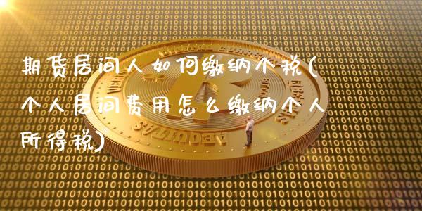 期货居间人如何缴纳个税(个人居间费用怎么缴纳个人所得税)_https://www.zghnxxa.com_国际期货_第1张