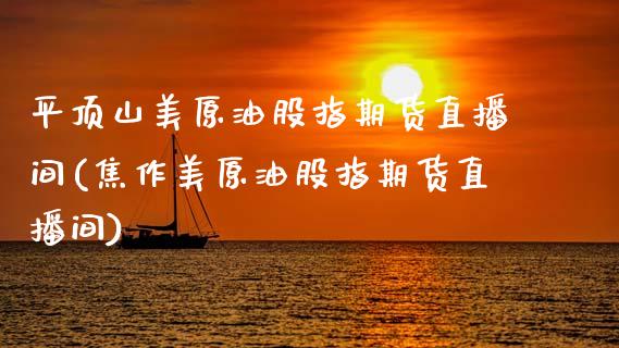平顶山美原油股指期货直播间(焦作美原油股指期货直播间)_https://www.zghnxxa.com_黄金期货_第1张