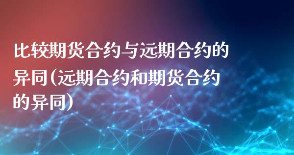 比较期货合约与远期合约的异同(远期合约和期货合约的异同)_期货直播室_第1张_期货直播室 比较期货合约与远期合约的异同(远期合约和期货合约的异同)_https://www.zghnxxa.com_期货直播室_第1张