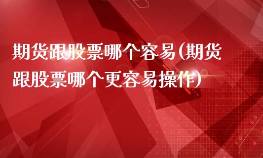 期货跟股票哪个容易(期货跟股票哪个更容易操作)_https://www.zghnxxa.com_期货直播室_第1张