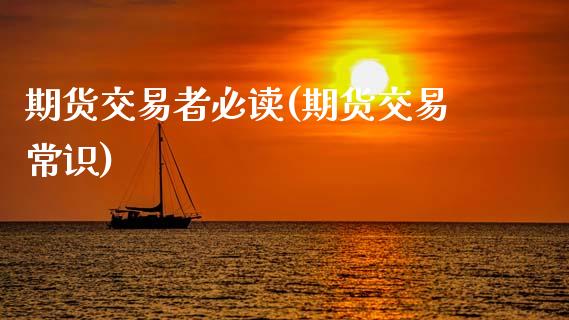 期货交易者必读(期货交易常识)_https://www.zghnxxa.com_内盘期货_第1张