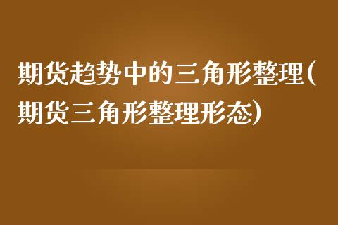 期货趋势中的三角形整理(期货三角形整理形态)_期货直播室_第1张_期货直播室 期货趋势中的三角形整理(期货三角形整理形态)_https://www.zghnxxa.com_期货直播室_第1张