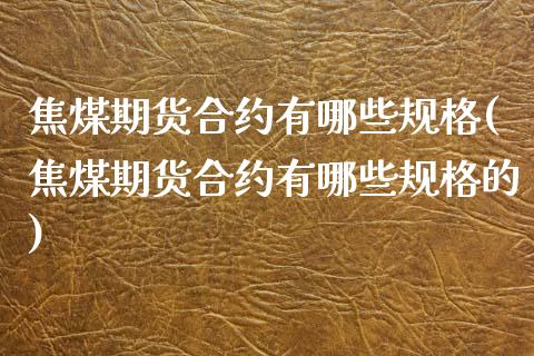 焦煤期货合约有哪些规格(焦煤期货合约有哪些规格的)_国际期货_第1张_期货直播室 焦煤期货合约有哪些规格(焦煤期货合约有哪些规格的)_https://www.zghnxxa.com_国际期货_第1张
