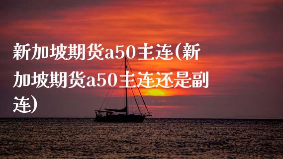 新加坡期货a50主连(新加坡期货a50主连还是副连)_https://www.zghnxxa.com_国际期货_第1张