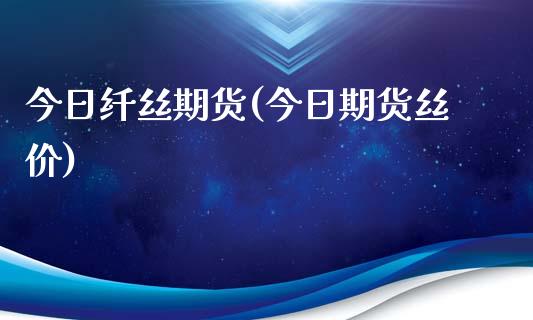 今日纤丝期货(今日期货丝价)_内盘期货_第1张_期货直播室 今日纤丝期货(今日期货丝价)_https://www.zghnxxa.com_内盘期货_第1张
