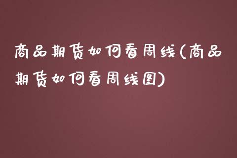 商品期货如何看周线(商品期货如何看周线图)_期货直播室_第1张_期货直播室 商品期货如何看周线(商品期货如何看周线图)_https://www.zghnxxa.com_期货直播室_第1张