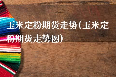 玉米定粉期货走势(玉米定粉期货走势图)_期货直播室_第1张_期货直播室 玉米定粉期货走势(玉米定粉期货走势图)_https://www.zghnxxa.com_期货直播室_第1张