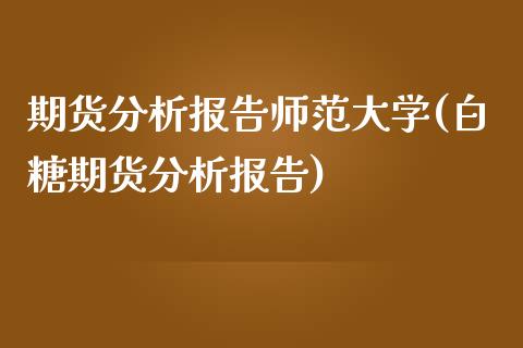 期货分析报告师范大学(白糖期货分析报告)_https://www.zghnxxa.com_黄金期货_第1张