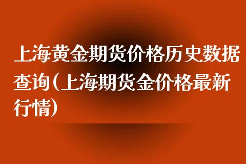 上海黄金期货价格历史数据查询(上海期货金价格最新行情)_黄金期货_第1张_期货直播室 上海黄金期货价格历史数据查询(上海期货金价格最新行情)_https://www.zghnxxa.com_黄金期货_第1张