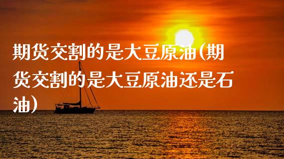 期货交割的是大豆原油(期货交割的是大豆原油还是石油)_期货直播室_第1张_期货直播室 期货交割的是大豆原油(期货交割的是大豆原油还是石油)_https://www.zghnxxa.com_期货直播室_第1张
