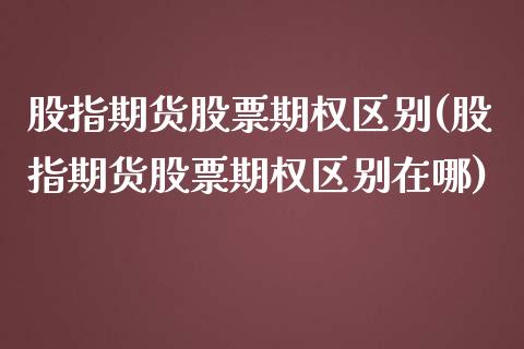 股指期货股票期权区别(股指期货股票期权区别在哪)_黄金期货_第1张_期货直播室 股指期货股票期权区别(股指期货股票期权区别在哪)_https://www.zghnxxa.com_黄金期货_第1张