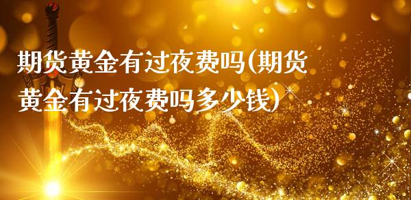 期货黄金有过夜费吗(期货黄金有过夜费吗多少钱)_国际期货_第1张_期货直播室 期货黄金有过夜费吗(期货黄金有过夜费吗多少钱)_https://www.zghnxxa.com_国际期货_第1张