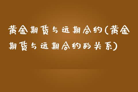 黄金期货与远期合约(黄金期货与远期合约的关系)_黄金期货_第1张_期货直播室 黄金期货与远期合约(黄金期货与远期合约的关系)_https://www.zghnxxa.com_黄金期货_第1张