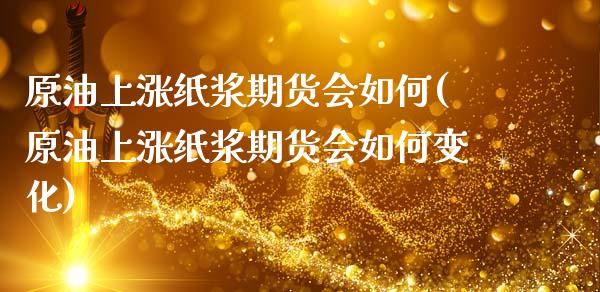 原油上涨纸浆期货会如何(原油上涨纸浆期货会如何变化)_https://www.zghnxxa.com_内盘期货_第1张