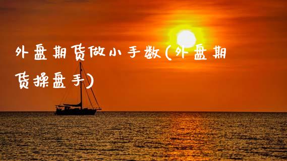 外盘期货做小手数(外盘期货操盘手)_内盘期货_第1张_期货直播室 外盘期货做小手数(外盘期货操盘手)_https://www.zghnxxa.com_内盘期货_第1张