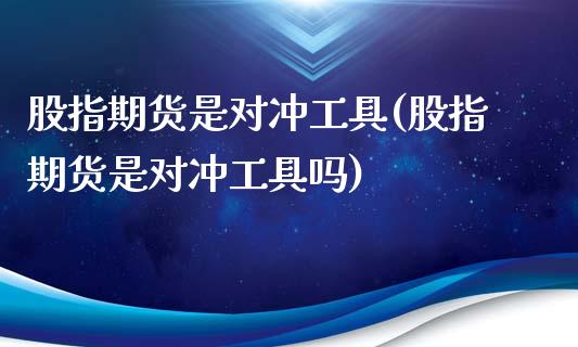 股指期货是对冲工具(股指期货是对冲工具吗)_https://www.zghnxxa.com_国际期货_第1张