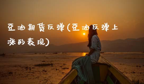豆油期货反弹(豆油反弹上涨的表现)_期货直播室_第1张_期货直播室 豆油期货反弹(豆油反弹上涨的表现)_https://www.zghnxxa.com_期货直播室_第1张