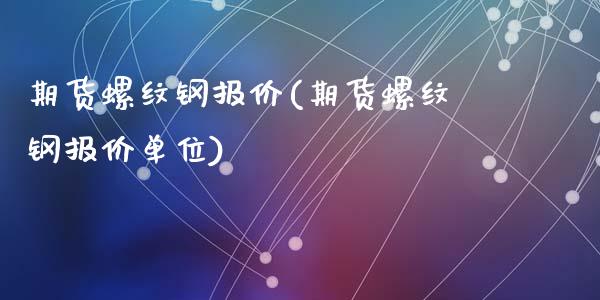 期货螺纹钢报价(期货螺纹钢报价单位)_https://www.zghnxxa.com_黄金期货_第1张