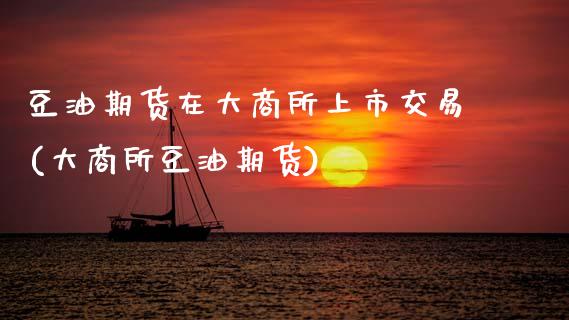豆油期货在大商所上市交易(大商所豆油期货)_国际期货_第1张_期货直播室 豆油期货在大商所上市交易(大商所豆油期货)_https://www.zghnxxa.com_国际期货_第1张