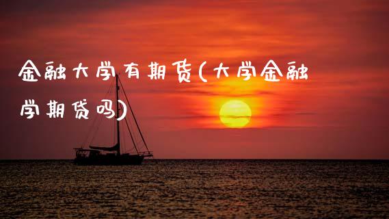 金融大学有期货(大学金融学期贷吗)_https://www.zghnxxa.com_国际期货_第1张