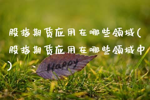 股指期货应用在哪些领域(股指期货应用在哪些领域中)_黄金期货_第1张_期货直播室 股指期货应用在哪些领域(股指期货应用在哪些领域中)_https://www.zghnxxa.com_黄金期货_第1张