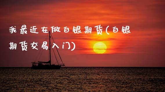 我最近在做白银期货(白银期货交易入门)_内盘期货_第1张_期货直播室 我最近在做白银期货(白银期货交易入门)_https://www.zghnxxa.com_内盘期货_第1张