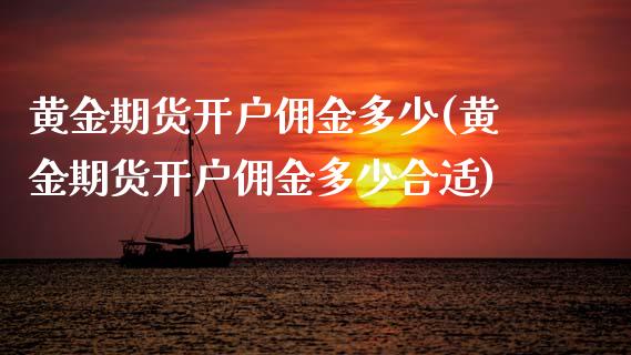 黄金期货开户佣金多少(黄金期货开户佣金多少合适)_https://www.zghnxxa.com_内盘期货_第1张