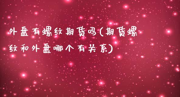 外盘有螺纹期货吗(期货螺纹和外盘哪个有关系)_https://www.zghnxxa.com_黄金期货_第1张