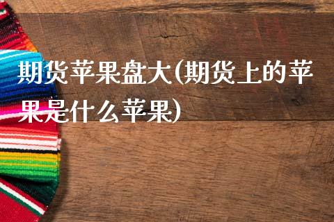 期货苹果盘大(期货上的苹果是什么苹果)_期货直播室_第1张_期货直播室 期货苹果盘大(期货上的苹果是什么苹果)_https://www.zghnxxa.com_期货直播室_第1张