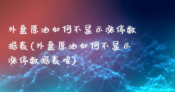 外盘原油如何不显示涨停数据表(外盘原油如何不显示涨停数据表呢)_https://www.zghnxxa.com_内盘期货_第1张
