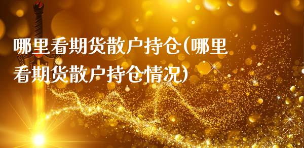 哪里看期货散户持仓(哪里看期货散户持仓情况)_期货直播室_第1张_期货直播室 哪里看期货散户持仓(哪里看期货散户持仓情况)_https://www.zghnxxa.com_期货直播室_第1张
