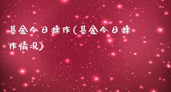 基金今日操作(基金今日操作情况)_国际期货_第1张_期货直播室 基金今日操作(基金今日操作情况)_https://www.zghnxxa.com_国际期货_第1张