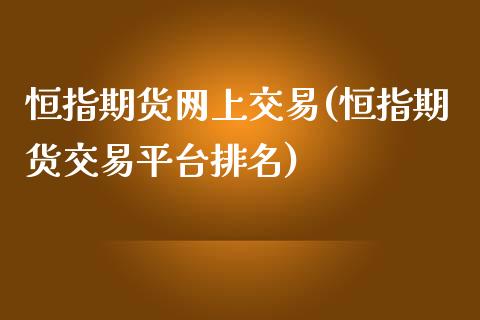 恒指期货网上交易(恒指期货交易平台排名)_内盘期货_第1张_期货直播室 恒指期货网上交易(恒指期货交易平台排名)_https://www.zghnxxa.com_内盘期货_第1张