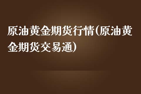 原油黄金期货行情(原油黄金期货交易通)_https://www.zghnxxa.com_国际期货_第1张