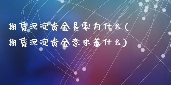 期货沉淀资金是零为什么(期货沉淀资金意味着什么)_https://www.zghnxxa.com_期货直播室_第1张