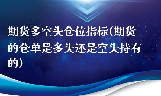 期货多空头仓位指标(期货的仓单是多头还是空头持有的)_https://www.zghnxxa.com_黄金期货_第1张