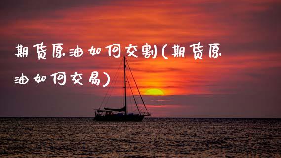 期货原油如何交割(期货原油如何交易)_https://www.zghnxxa.com_内盘期货_第1张