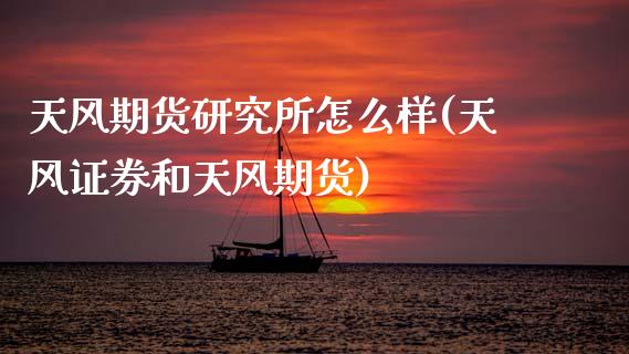 天风期货研究所怎么样(天风证券和天风期货)_https://www.zghnxxa.com_期货直播室_第1张