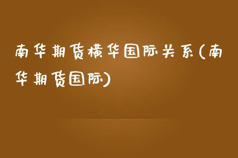 南华期货横华国际关系(南华期货国际)_https://www.zghnxxa.com_期货直播室_第1张