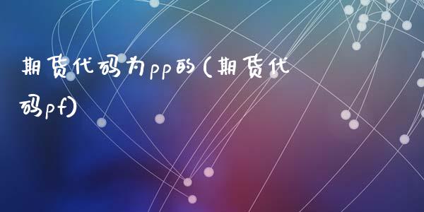 期货代码为pp的(期货代码pf)_https://www.zghnxxa.com_黄金期货_第1张