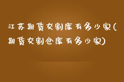 江苏期货交割库有多少家(期货交割仓库有多少家)_黄金期货_第1张_期货直播室 江苏期货交割库有多少家(期货交割仓库有多少家)_https://www.zghnxxa.com_黄金期货_第1张