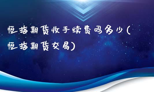 恒指期货收手续费吗多少(恒指期货交易)_https://www.zghnxxa.com_国际期货_第1张