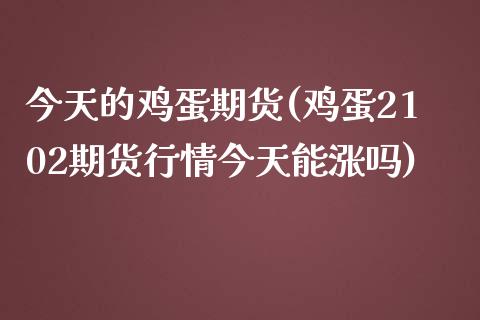 今天的鸡蛋期货(鸡蛋2102期货行情今天能涨吗)_https://www.zghnxxa.com_黄金期货_第1张