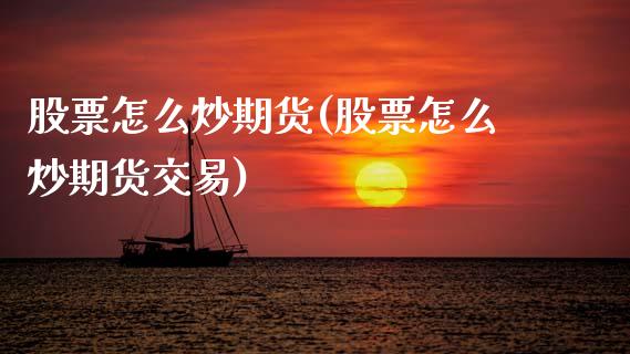 股票怎么炒期货(股票怎么炒期货交易)_期货直播室_第1张_期货直播室 股票怎么炒期货(股票怎么炒期货交易)_https://www.zghnxxa.com_期货直播室_第1张