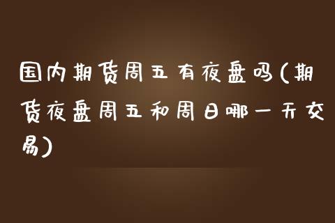 国内期货周五有夜盘吗(期货夜盘周五和周日哪一天交易)_期货直播室_第1张_期货直播室 国内期货周五有夜盘吗(期货夜盘周五和周日哪一天交易)_https://www.zghnxxa.com_期货直播室_第1张