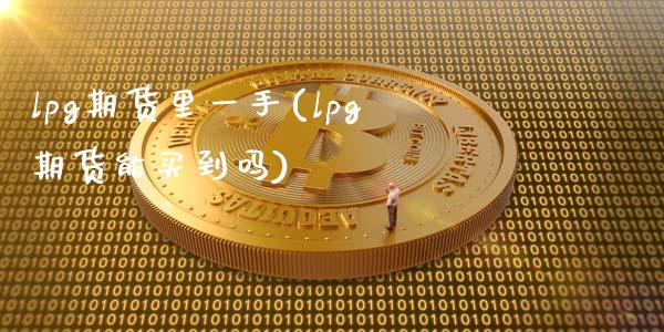 lpg期货里一手(lpg期货能买到吗)_内盘期货_第1张_期货直播室 lpg期货里一手(lpg期货能买到吗)_https://www.zghnxxa.com_内盘期货_第1张