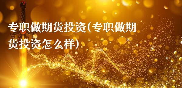 专职做期货投资(专职做期货投资怎么样)_https://www.zghnxxa.com_国际期货_第1张