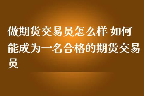 做期货交易员怎么样 如何能成为一名合格的期货交易员_https://www.zghnxxa.com_黄金期货_第1张